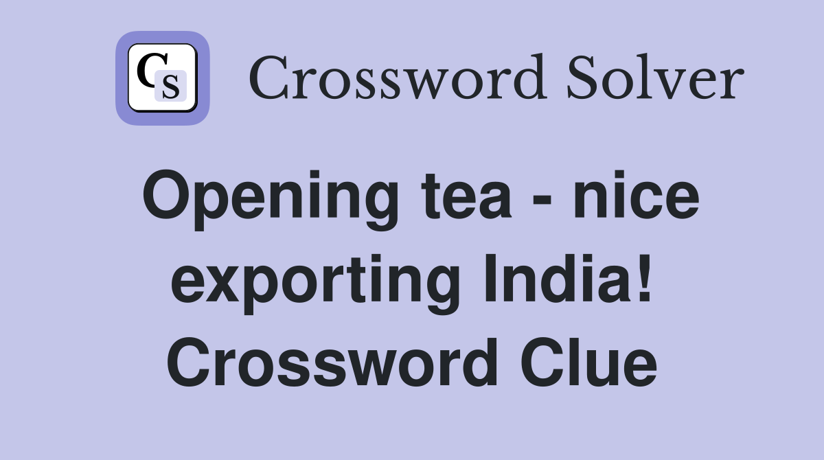 Opening tea nice exporting India! Crossword Clue Answers Crossword Solver